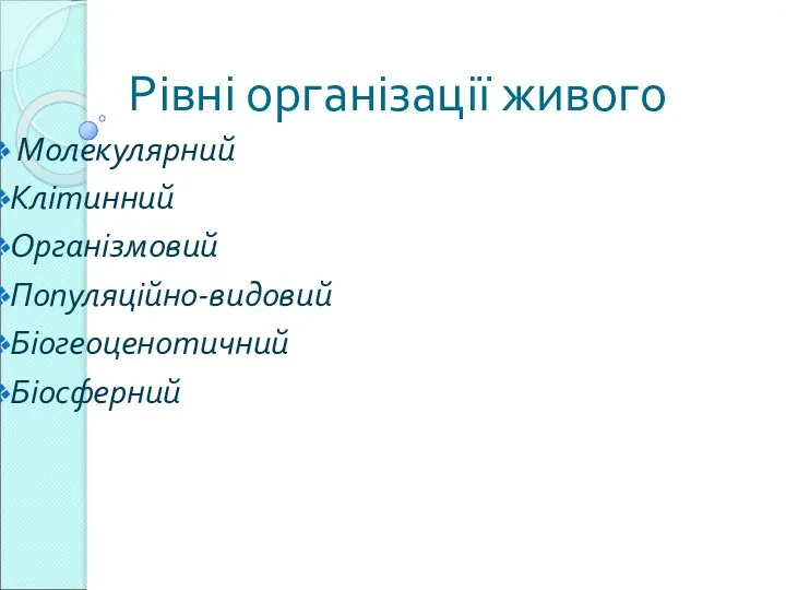 Рівні організації живого Молекулярний Клітинний Організмовий Популяційно-видовий Біогеоценотичний Біосферний