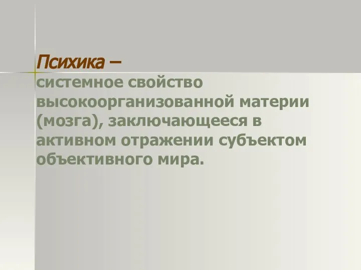 Психика – системное свойство высокоорганизованной материи (мозга), заключающееся в активном отражении субъектом объективного мира.