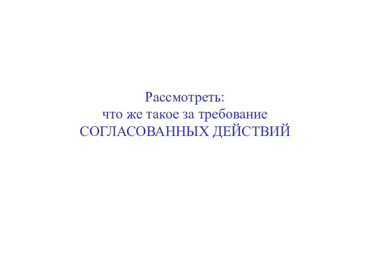 Рассмотреть: что же такое за требование СОГЛАСОВАННЫХ ДЕЙСТВИЙ