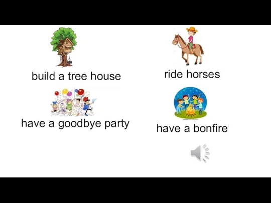 build a tree house ride horses have a goodbye party have a bonfire