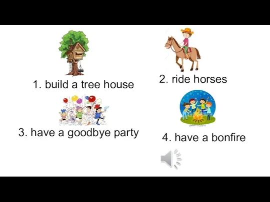 1. build a tree house 2. ride horses 3. have a goodbye