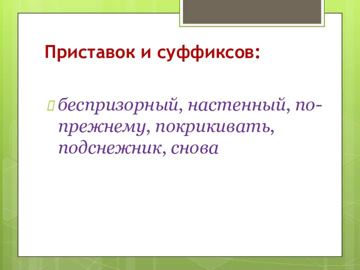 Приставок и суффиксов: беспризорный, настенный, по-прежнему, покрикивать, подснежник, снова