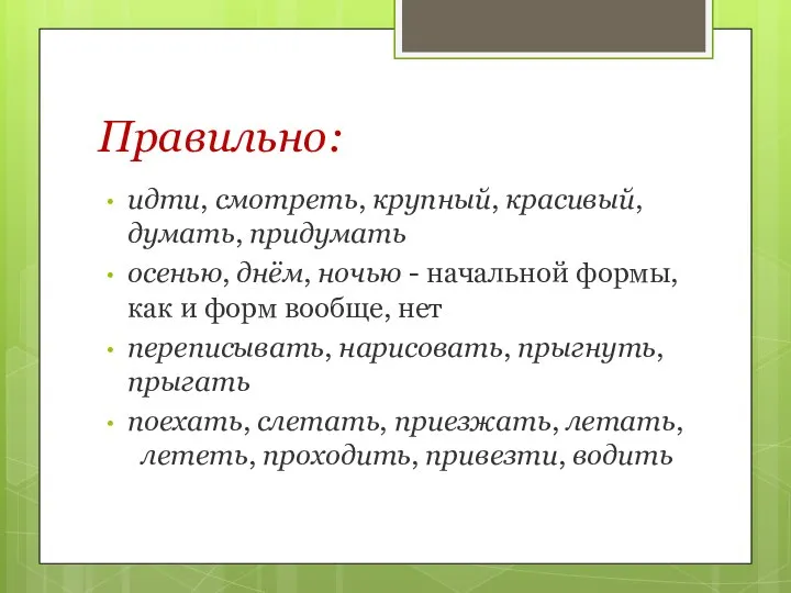 Правильно: идти, смотреть, крупный, красивый, думать, придумать осенью, днём, ночью - начальной