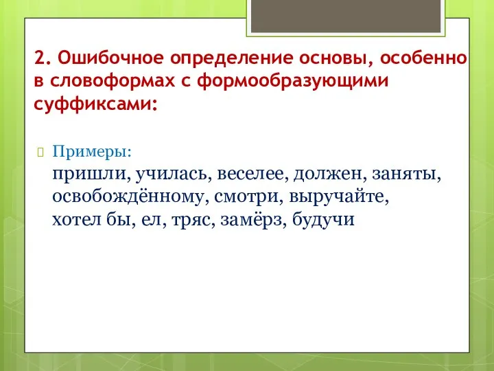 2. Ошибочное определение основы, особенно в словоформах с формообразующими суффиксами: Примеры: пришли,