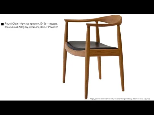 Round Chair («Круглое кресло»,1949) — модель, покорившая Америку, производитель PP Møbler. https://www.elledecoration.ru/heroes/design/datskiy-dizayner-hans-vegner/