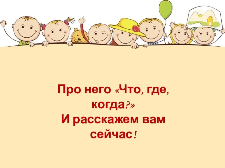 Про него «Что, где, когда?» И расскажем вам сейчас!