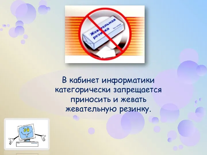 В кабинет информатики категорически запрещается приносить и жевать жевательную резинку.