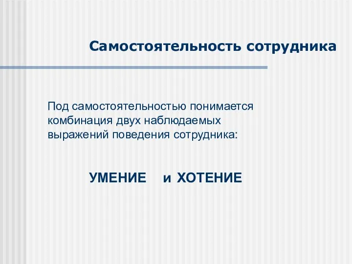 Самостоятельность сотрудника Под самостоятельностью понимается комбинация двух наблюдаемых выражений поведения сотрудника: УМЕНИЕ и ХОТЕНИЕ