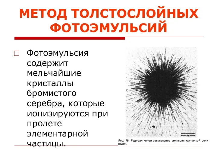 МЕТОД ТОЛСТОСЛОЙНЫХ ФОТОЭМУЛЬСИЙ Фотоэмульсия содержит мельчайшие кристаллы бромистого серебра, которые ионизируются при пролете элементарной частицы.