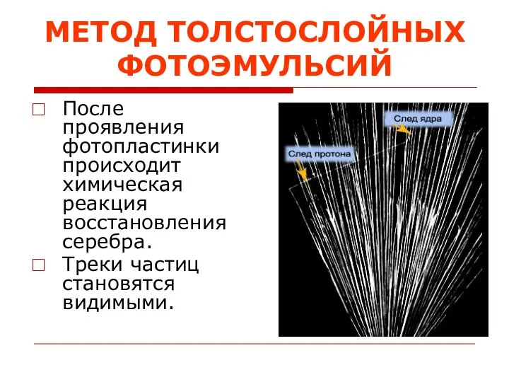 МЕТОД ТОЛСТОСЛОЙНЫХ ФОТОЭМУЛЬСИЙ После проявления фотопластинки происходит химическая реакция восстановления серебра. Треки частиц становятся видимыми.