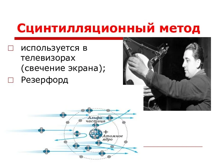 Сцинтилляционный метод используется в телевизорах (свечение экрана); Резерфорд применил в опытах по рассеянию α-частиц.