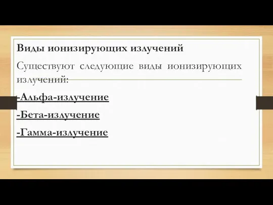 Виды ионизирующих излучений Существуют следующие виды ионизирующих излучений: -Альфа-излучение -Бета-излучение -Гамма-излучение