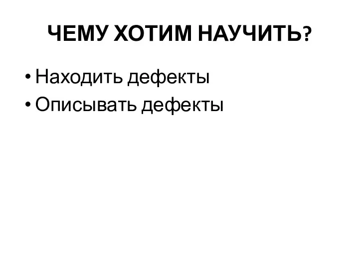 ЧЕМУ ХОТИМ НАУЧИТЬ? Находить дефекты Описывать дефекты