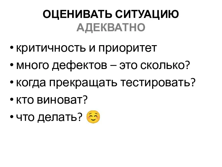 ОЦЕНИВАТЬ СИТУАЦИЮ АДЕКВАТНО критичность и приоритет много дефектов – это сколько? когда