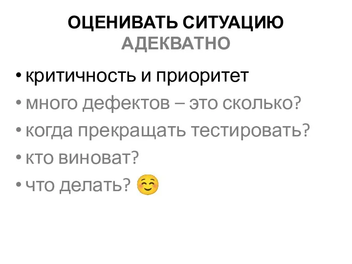 ОЦЕНИВАТЬ СИТУАЦИЮ АДЕКВАТНО критичность и приоритет много дефектов – это сколько? когда