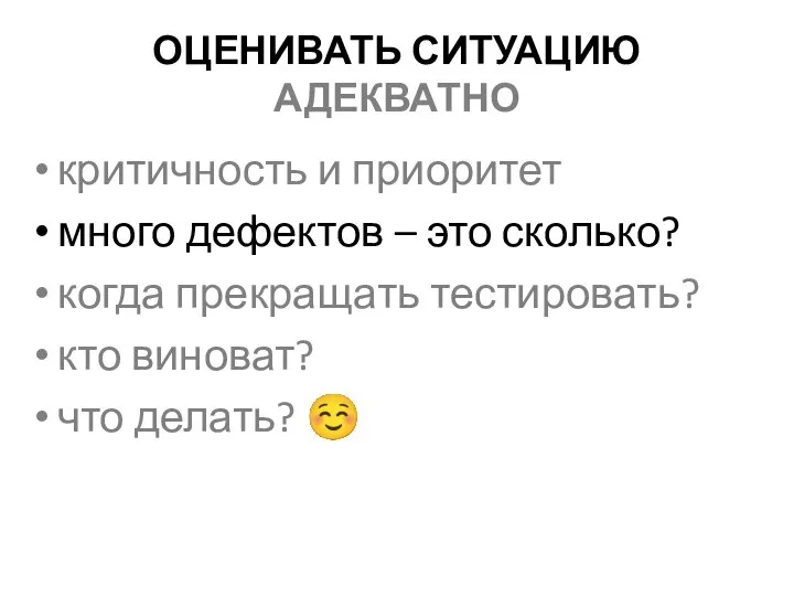 ОЦЕНИВАТЬ СИТУАЦИЮ АДЕКВАТНО критичность и приоритет много дефектов – это сколько? когда