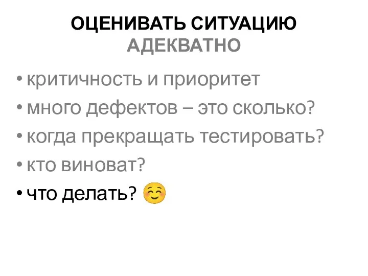 ОЦЕНИВАТЬ СИТУАЦИЮ АДЕКВАТНО критичность и приоритет много дефектов – это сколько? когда