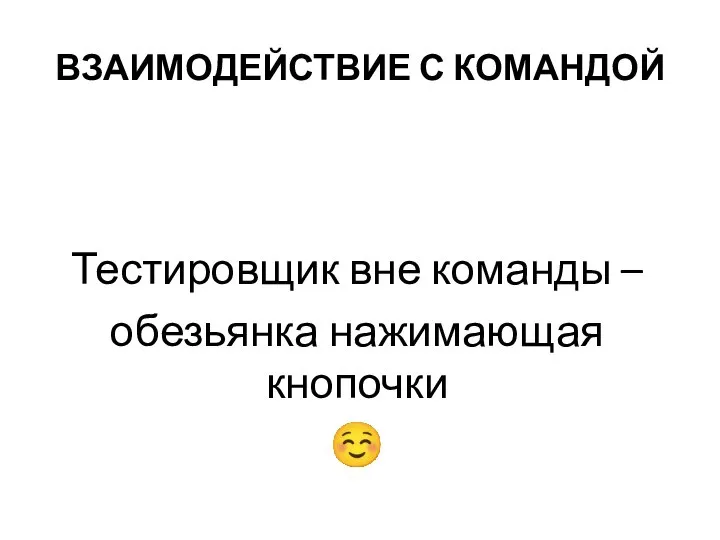 ВЗАИМОДЕЙСТВИЕ С КОМАНДОЙ Тестировщик вне команды – обезьянка нажимающая кнопочки ☺