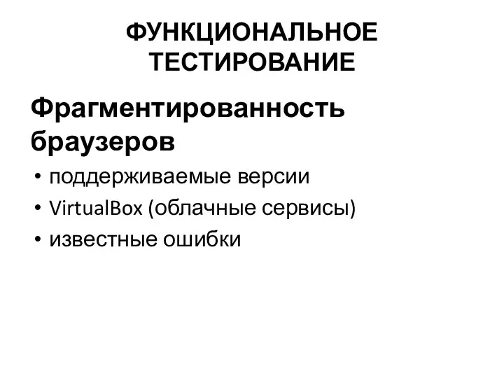 ФУНКЦИОНАЛЬНОЕ ТЕСТИРОВАНИЕ Фрагментированность браузеров поддерживаемые версии VirtualBox (облачные сервисы) известные ошибки