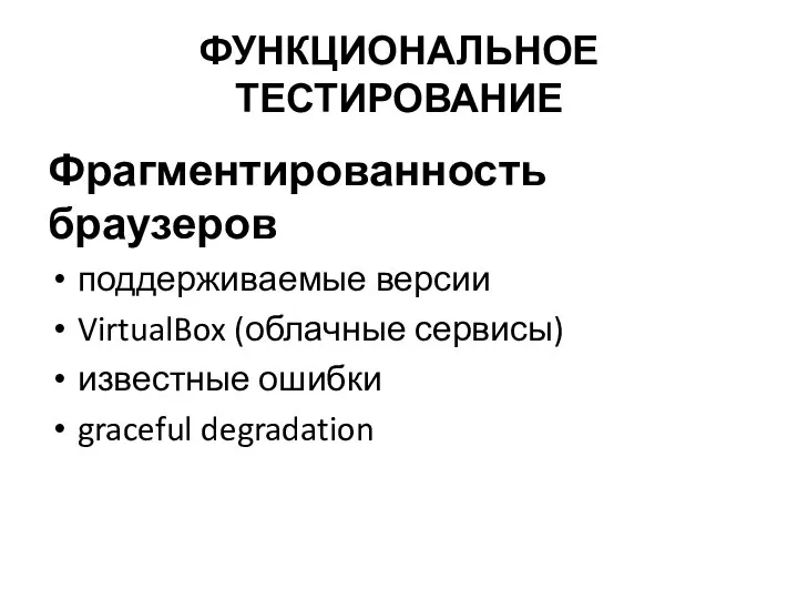 ФУНКЦИОНАЛЬНОЕ ТЕСТИРОВАНИЕ Фрагментированность браузеров поддерживаемые версии VirtualBox (облачные сервисы) известные ошибки graceful degradation