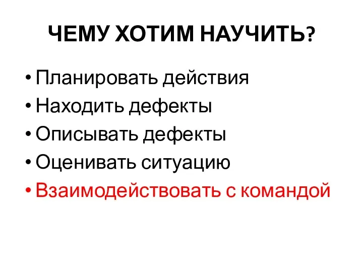 ЧЕМУ ХОТИМ НАУЧИТЬ? Планировать действия Находить дефекты Описывать дефекты Оценивать ситуацию Взаимодействовать с командой