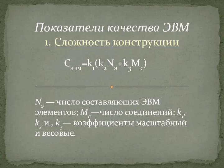 1. Сложность конструкции Показатели качества ЭВМ Сэвм=k1(k2Nэ+k3Mc) Nэ — число составляющих ЭВМ