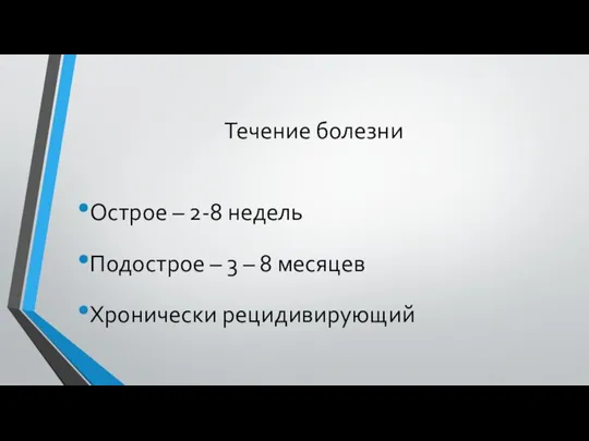 Течение болезни Острое – 2-8 недель Подострое – 3 – 8 месяцев Хронически рецидивирующий