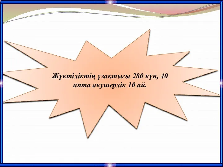 Жүктіліктің ұзақтығы 280 күн, 40 апта акушерлік 10 ай.