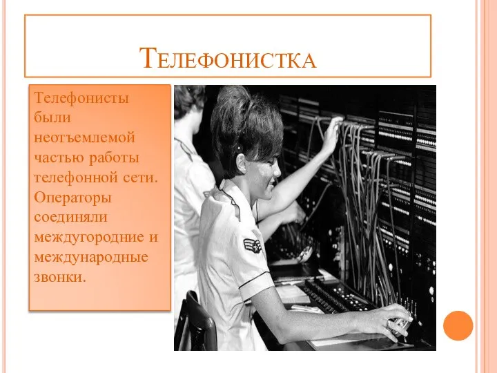 Телефонистка Телефонисты были неотъемлемой частью работы телефонной сети. Операторы соединяли междугородние и международные звонки.