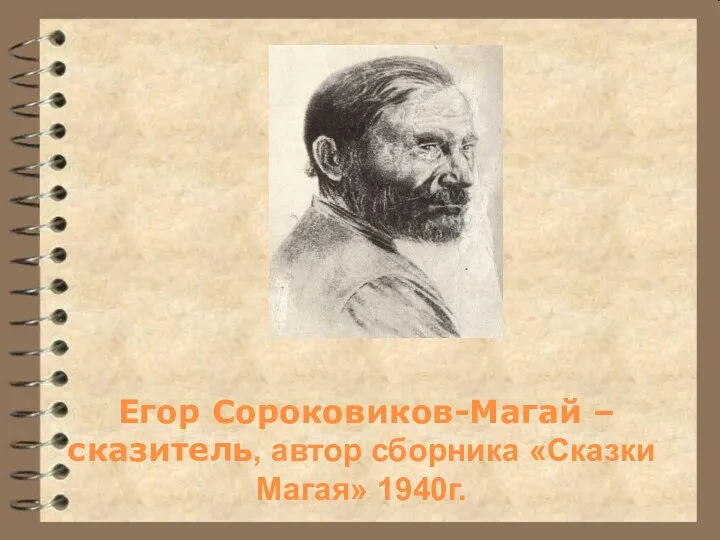 Егор Сороковиков-Магай –сказитель, автор сборника «Сказки Магая» 1940г.