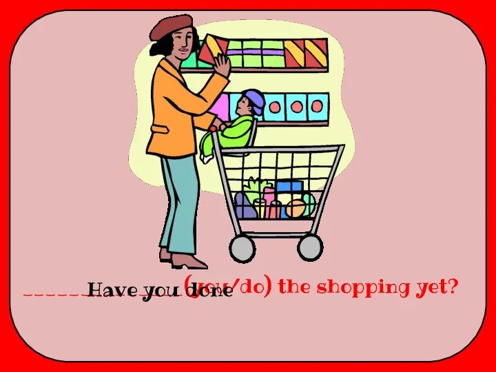 ______________(you/do) the shopping yet? Have you done