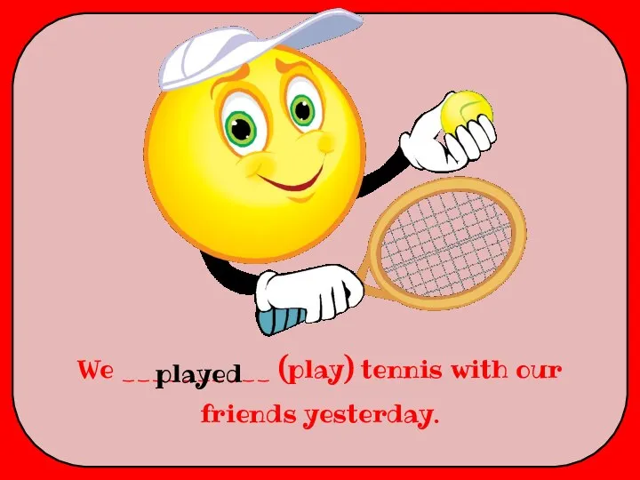We __________ (play) tennis with our friends yesterday. played