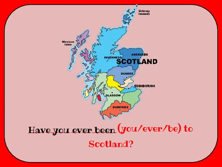 _________________(you/ever/be) to Scotland? Have you ever been