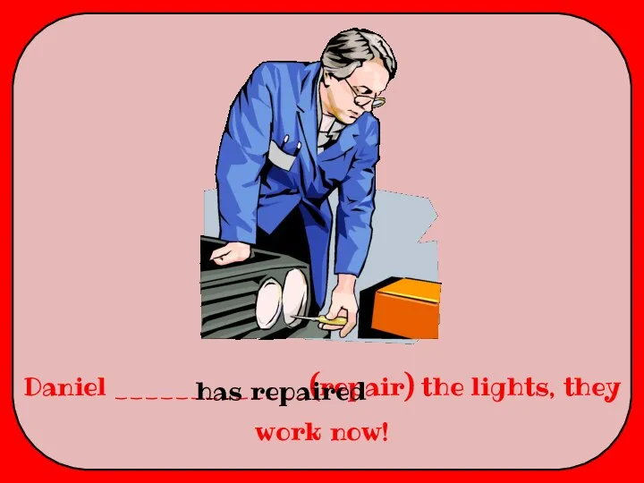 Daniel _____________(repair) the lights, they work now! has repaired