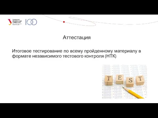 Аттестация Итоговое тестирование по всему пройденному материалу в формате независимого тестового контроля (НТК)