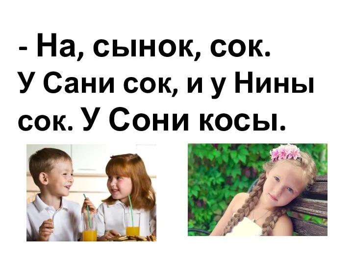 На, сынок, сок. У Сани сок, и у Нины сок. У Сони косы.