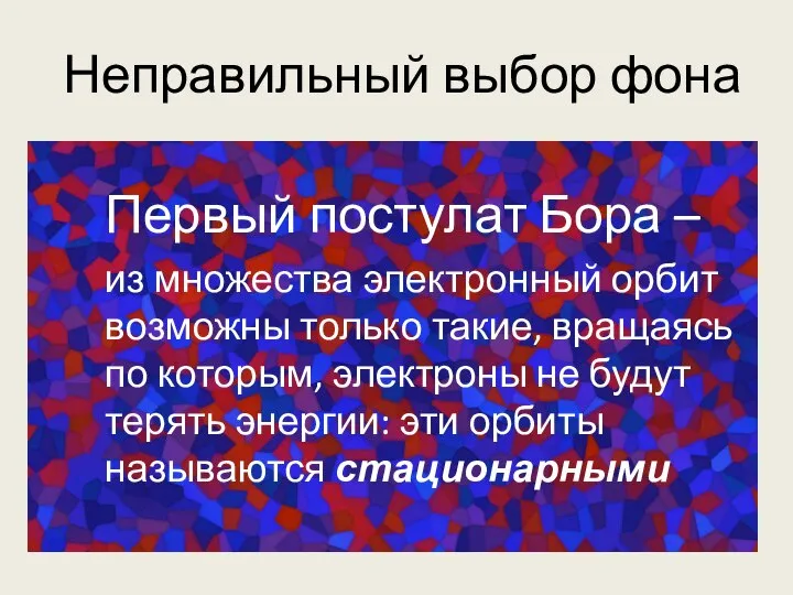 Неправильный выбор фона Первый постулат Бора – из множества электронный орбит возможны