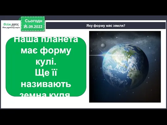 15.09.2022 Сьогодні Яку форму має земля? Наша планета має форму кулі. Ще її називають земна куля.