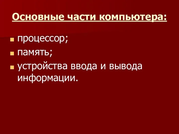 Основные части компьютера: процессор; память; устройства ввода и вывода информации.