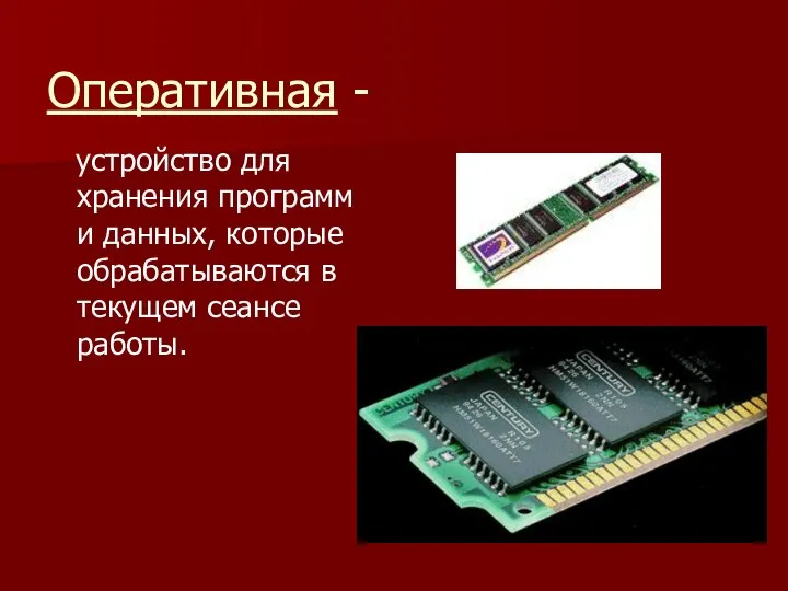 Оперативная - устройство для хранения программ и данных, которые обрабатываются в текущем сеансе работы.