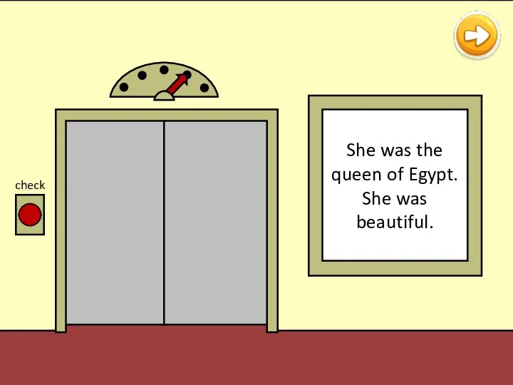 Hi, I am Cleopatra! check She was the queen of Egypt. She was beautiful.
