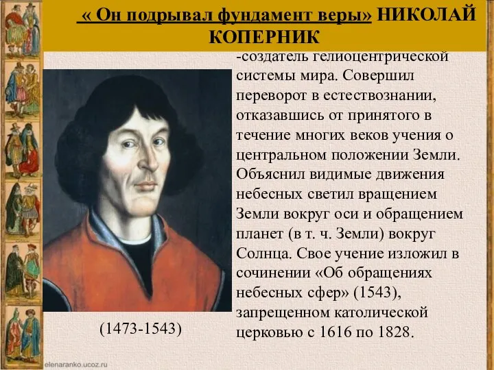 Коперник Н. польский астроном, -создатель гелиоцентрической системы мира. Совершил переворот в естествознании,