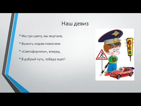 Наш девиз Мы три цвета, мы моргаем, Выжить людям помогаем. «Светофорчики», вперед,