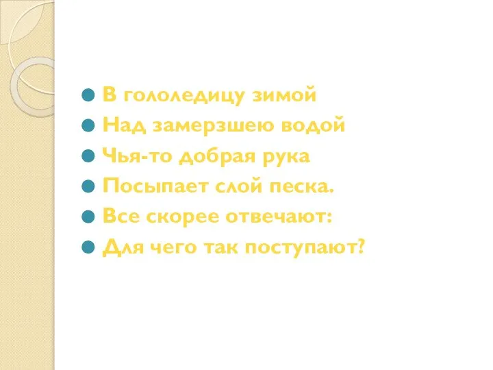 В гололедицу зимой Над замерзшею водой Чья-то добрая рука Посыпает слой песка.