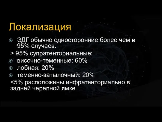 Локализация ЭДГ обычно односторонние более чем в 95% случаев. > 95% супратенториальные: