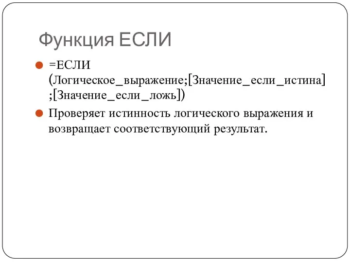 Функция ЕСЛИ =ЕСЛИ(Логическое_выражение;[Значение_если_истина];[Значение_если_ложь]) Проверяет истинность логического выражения и возвращает соответствующий результат.