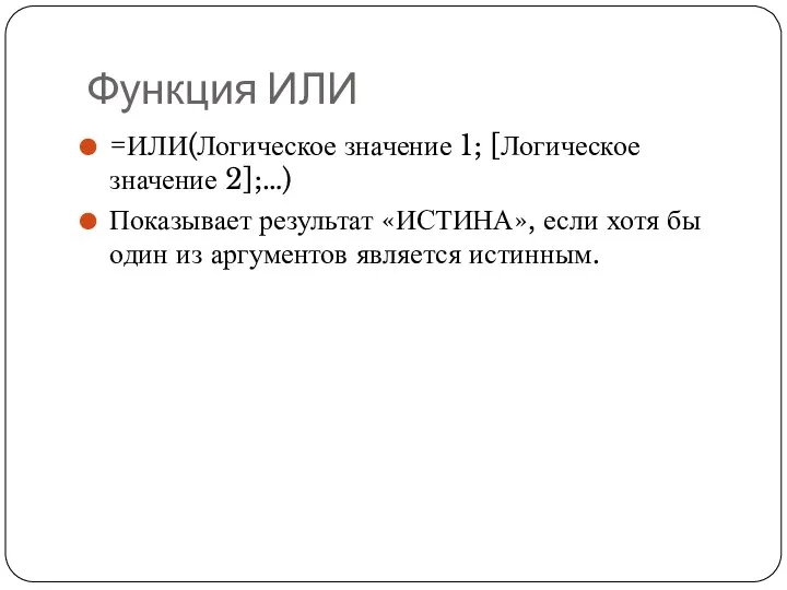 Функция ИЛИ =ИЛИ(Логическое значение 1; [Логическое значение 2];…) Показывает результат «ИСТИНА», если