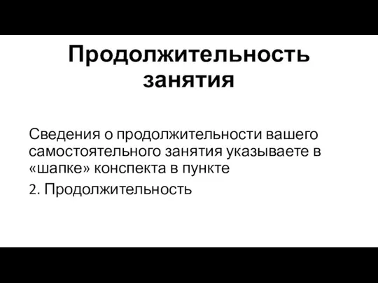 Продолжительность занятия Сведения о продолжительности вашего самостоятельного занятия указываете в «шапке» конспекта в пункте 2. Продолжительность