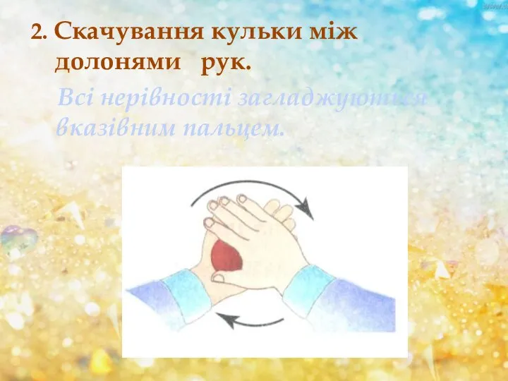 2. Скачування кульки між долонями рук. Всі нерівності загладжуються вказівним пальцем.