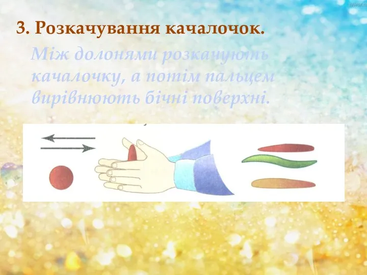 3. Розкачування качалочок. Між долонями розкачують качалочку, а потім пальцем вирівнюють бічні поверхні.